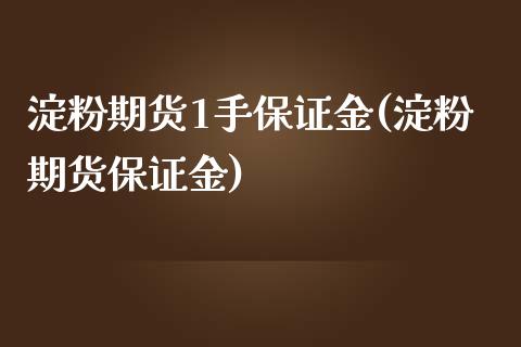 淀粉期货1手保证金(淀粉期货保证金)