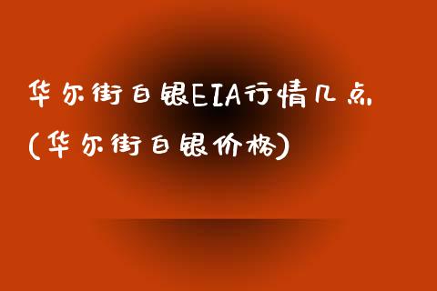 华尔街白银EIA行情几点(华尔街白银价格)