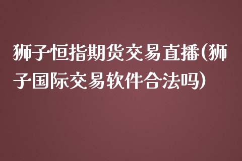 狮子恒指期货交易直播(狮子国际交易软件吗)