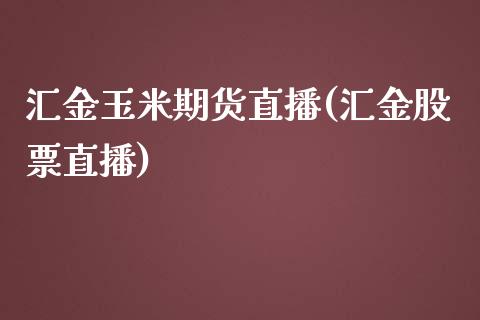 汇金玉米期货直播(汇金股票直播)