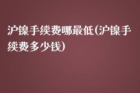 沪镍手续费哪最低(沪镍手续费多少钱)