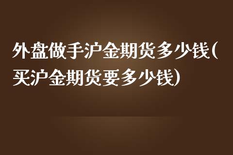 外盘做手沪金期货多少钱(买沪金期货要多少钱)