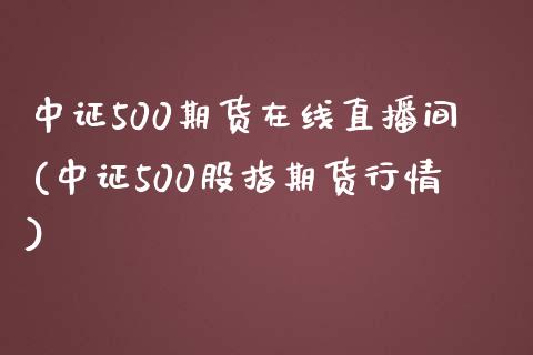 中证500期货在线直播间(中证500股指期货行情)