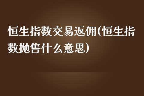 恒生指数交易返佣(恒生指数抛售什么意思)