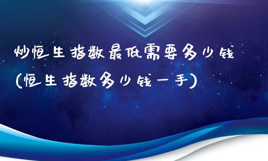 炒恒生指数最低需要多少钱(恒生指数多少钱一手)