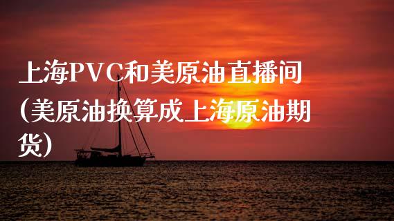 上海PVC和美原油直播间(美原油换算成上海原油期货)