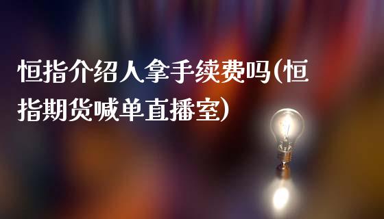 恒指介绍人拿手续费吗(恒指期货喊单直播室)