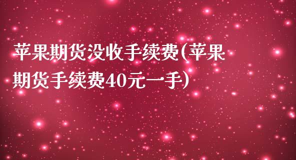 苹果期货没收手续费(苹果期货手续费40元一手)