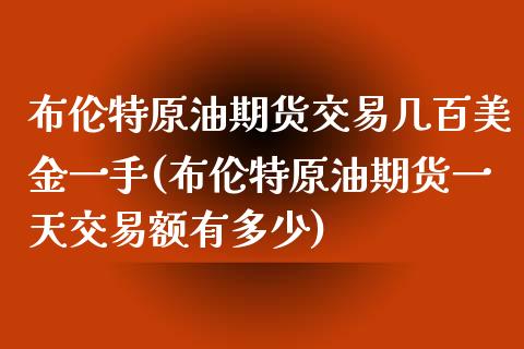 布伦特原油期货交易几百美金一手(布伦特原油期货一天交易额有多少)