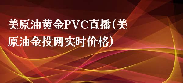 美原油黄金PVC直播(美原油金投网实时价格)