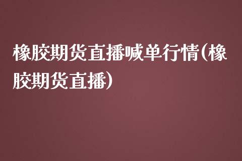 橡胶期货直播喊单行情(橡胶期货直播)