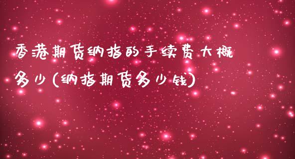 香港期货纳指的手续费大概多少(纳指期货多少钱)