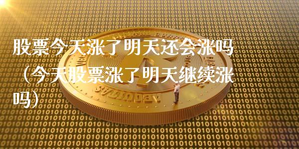 股票今天涨了明天还会涨吗（今天股票涨了明天继续涨吗）