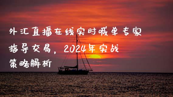 外汇直播在线实时喊单专家指导交易，2024年实战策略解析