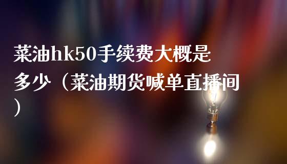 菜油hk50手续费大概是多少（菜油期货喊单直播间）