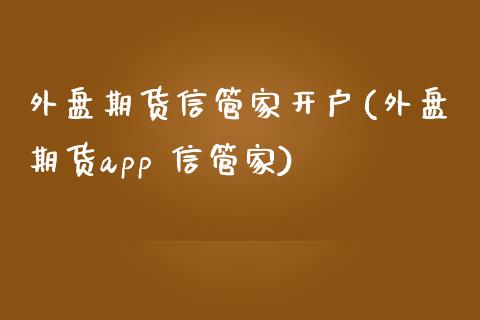 外盘期货信管家开户(外盘期货 信管家)