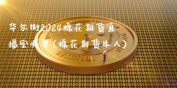 华尔街2024棉花期货直播室喊单(棉花期货牛人)