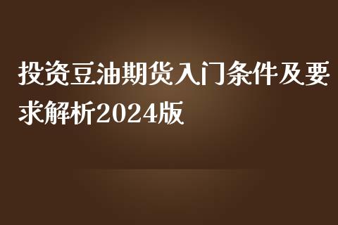 投资豆油期货入门条件及要求解析2024版