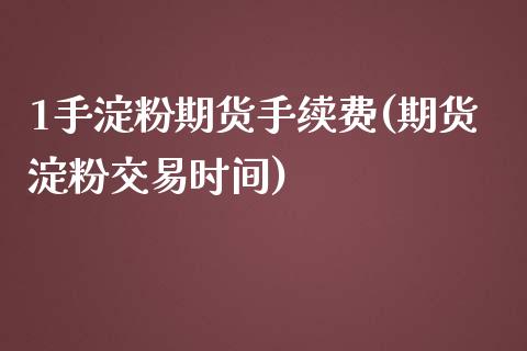 1手淀粉期货手续费(期货淀粉交易时间)