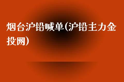 烟台沪铅喊单(沪铅主力金投网)