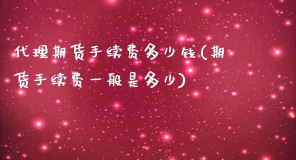 代理期货手续费多少钱(期货手续费一般是多少)