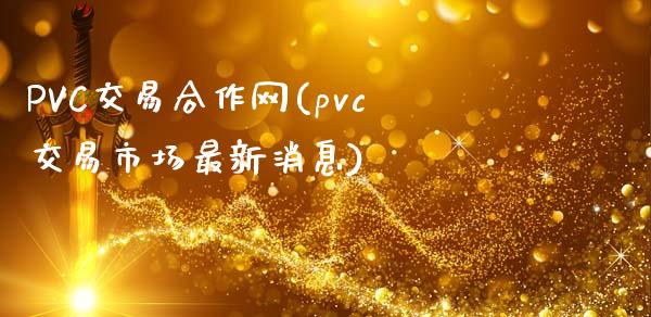 PVC交易合作网(pvc交易市场最新消息)