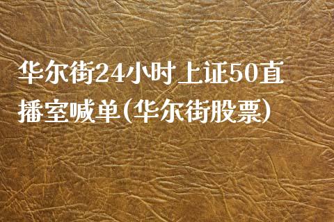 华尔街24小时上证50直播室喊单(华尔街股票)