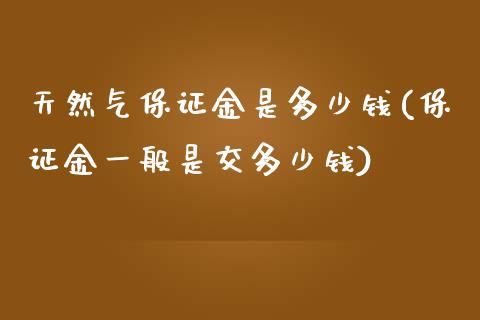 天然气保证金是多少钱(保证金一般是交多少钱)