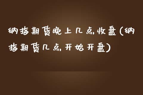 纳指期货晚上几点收盘(纳指期货几点开始开盘)