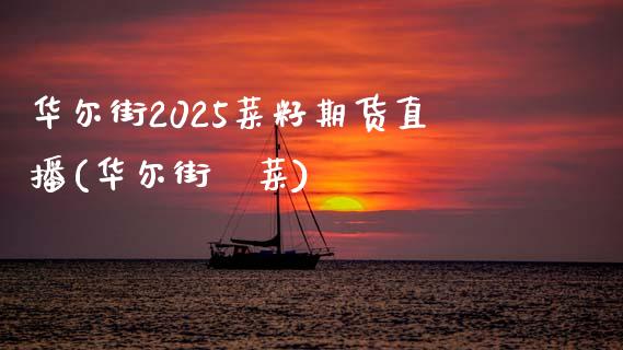 华尔街2025菜籽期货直播(华尔街韮菜)