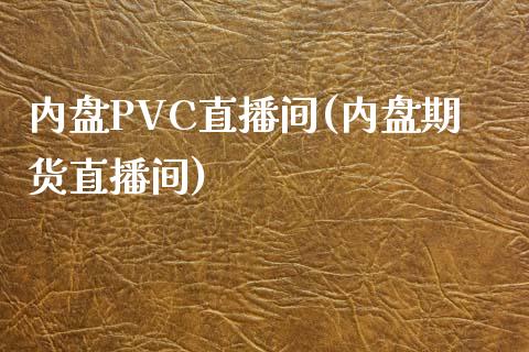 内盘PVC直播间(内盘期货直播间)