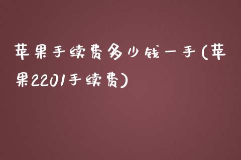 苹果手续费多少钱一手(苹果2201手续费)