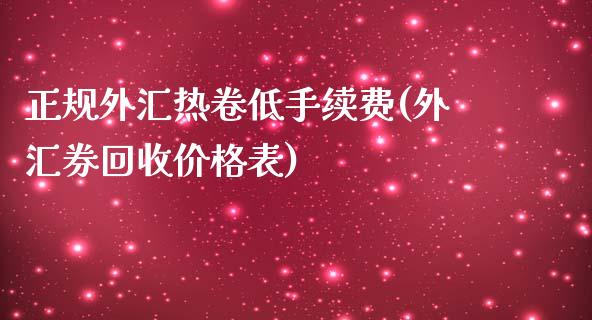 正规外汇热卷低手续费(外汇券回收价格表)