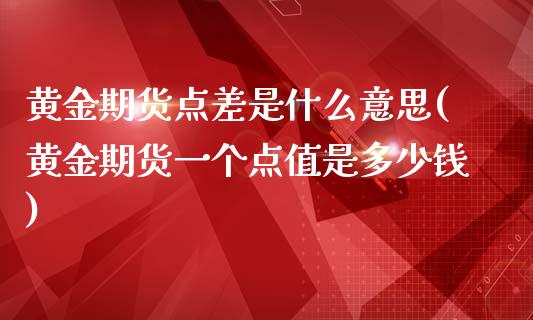 黄金期货点差是什么意思(黄金期货一个点值是多少钱)