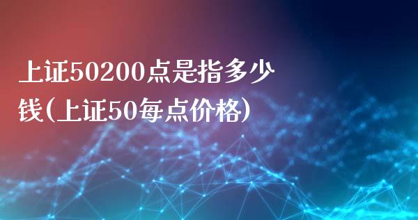 上证50200点是指多少钱(上证50每点价格)