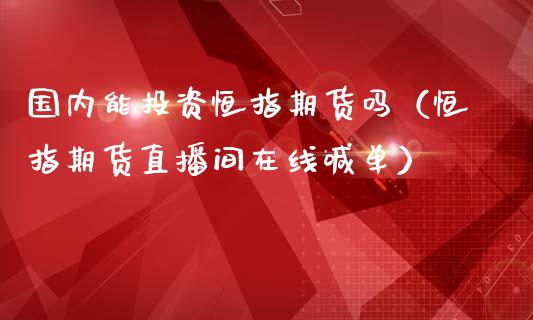 国内能投资恒指期货吗（恒指期货直播间在线喊单）