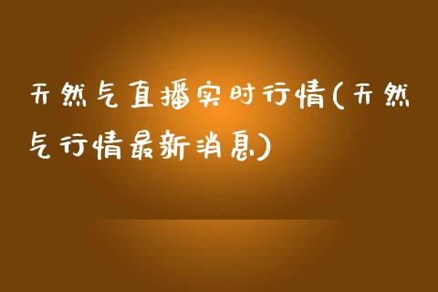 天然气直播实时行情(天然气行情最新消息)