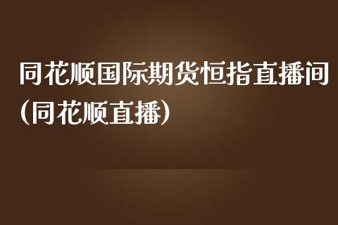 同花顺国际期货恒指直播间(同花顺直播)