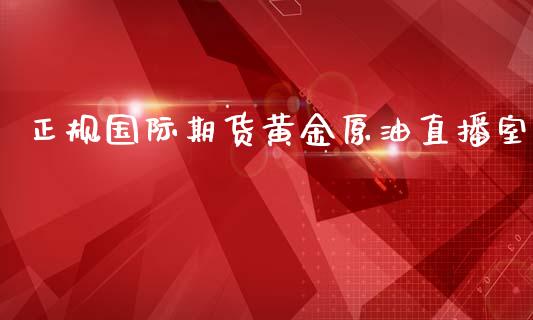 正规国际期货黄金原油直播室