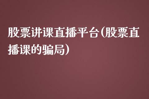 股票讲课直播平台(股票直播课的骗局)