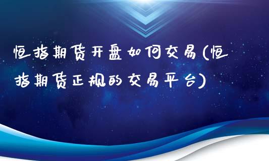 恒指期货开盘如何交易(恒指期货正规的交易平台)