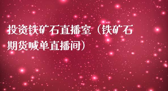 投资铁矿石直播室（铁矿石期货喊单直播间）