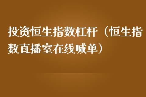 投资恒生指数杠杆（恒生指数直播室在线喊单）