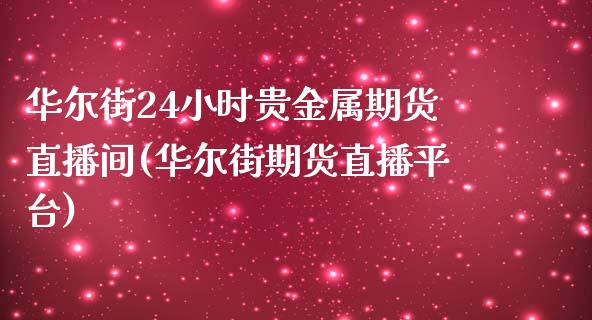 华尔街24小时贵金属期货直播间(华尔街期货直播平台)