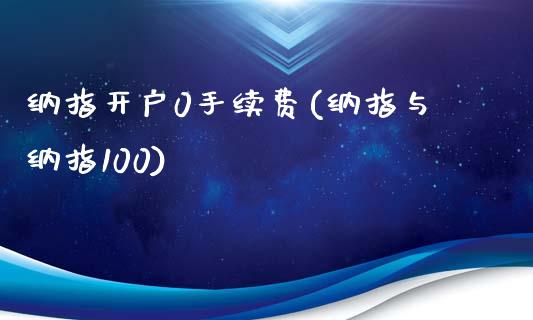 纳指开户0手续费(纳指与纳指100)