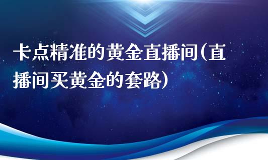 卡点精准的黄金直播间(直播间买黄金的套路)