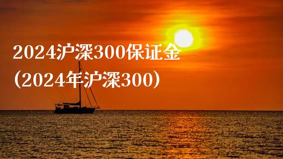 2024沪深300保证金(2024年沪深300)