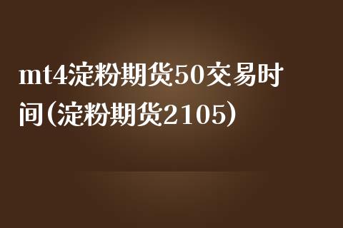 mt4淀粉期货50交易时间(淀粉期货2105)