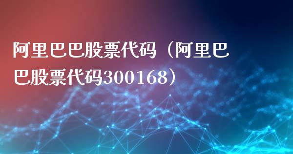 阿里巴巴股票代码（阿里巴巴股票代码300168）