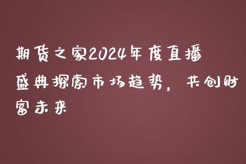 期货之家2024年度直播盛典探索市场趋势，共创财富未来